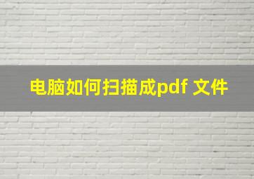 电脑如何扫描成pdf 文件